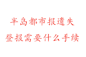 半岛都市报遗失登报需要什么手续找我要登报网