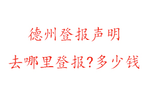 德州登报声明去哪里登报?多少钱找我要登报网