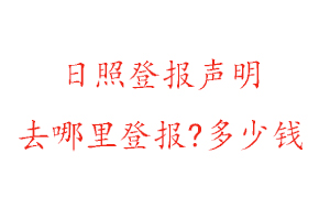 日照登报声明去哪里登报?多少钱找我要登报网