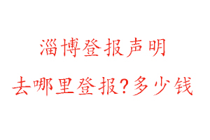 淄博登报声明去哪里登报?多少钱找我要登报网