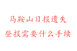 马鞍山日报遗失登报需要什么手续找我要登报网