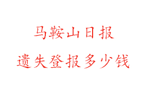 马鞍山日报遗失登报多少钱找我要登报网