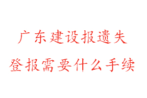 广东建设报遗失登报需要什么手续找我要登报网