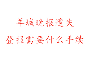 羊城晚报遗失登报需要什么手续找我要登报网