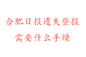 合肥日报遗失登报需要什么手续找我要登报网