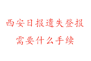 西安日报遗失登报需要什么手续找我要登报网