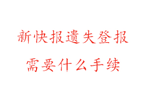 新快报遗失登报需要什么手续找我要登报网