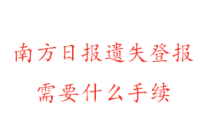 南方日报遗失登报需要什么手续找我要登报网