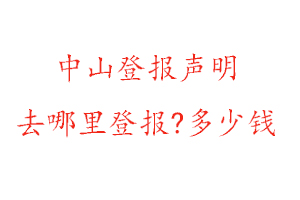 中山登报声明去哪里登报?多少钱找我要登报网