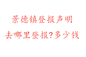 景德镇登报声明去哪里登报?多少钱找我要登报网