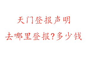 天门登报声明去哪里登报?多少钱找我要登报网