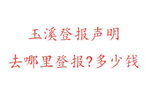 玉溪登报声明去哪里登报?多少钱找我要登报网