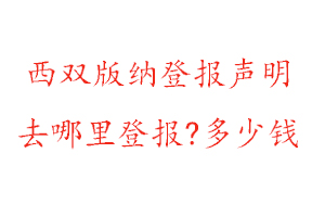 西双版纳登报声明去哪里登报?多少钱找我要登报网