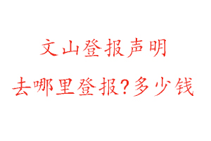 文山登报声明去哪里登报?多少钱找我要登报网