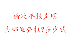 榆次登报声明去哪里登报?多少钱找我要登报网