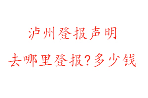 泸州登报声明去哪里登报?多少钱找我要登报网