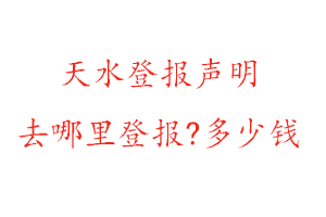 天水登报声明去哪里登报?多少钱找我要登报网