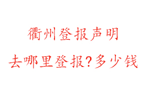 衢州登报声明去哪里登报?多少钱找我要登报网