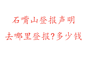 石嘴山登报声明去哪里登报?多少钱找我要登报网