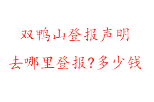 双鸭山登报声明去哪里登报?多少钱找我要登报网