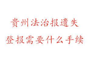 贵州法治报遗失登报需要什么手续找我要登报网