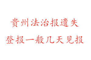 贵州法治报遗失登报一般几天见报找我要登报网