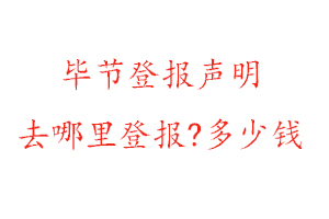 毕节登报声明去哪里登报?多少钱找我要登报网